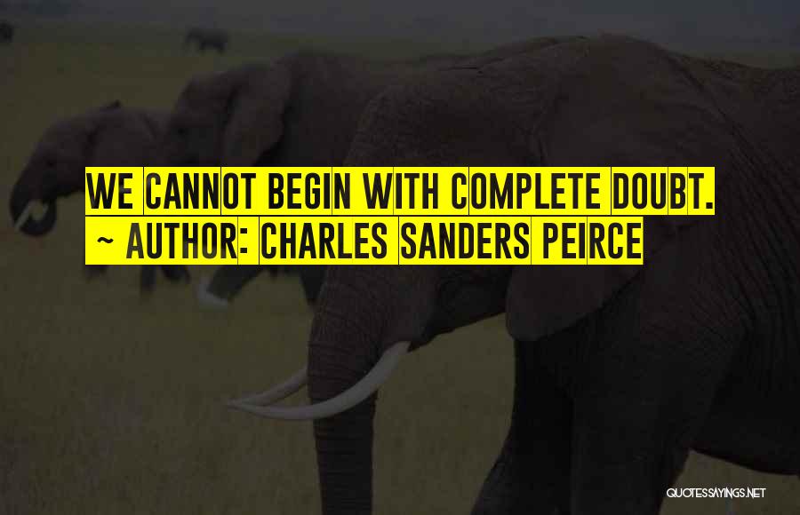 Charles Sanders Peirce Quotes: We Cannot Begin With Complete Doubt.