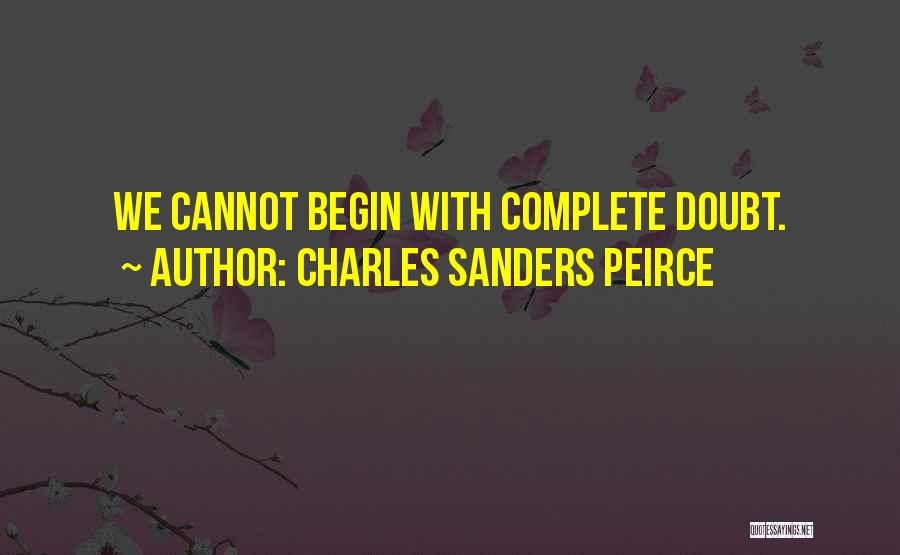 Charles Sanders Peirce Quotes: We Cannot Begin With Complete Doubt.