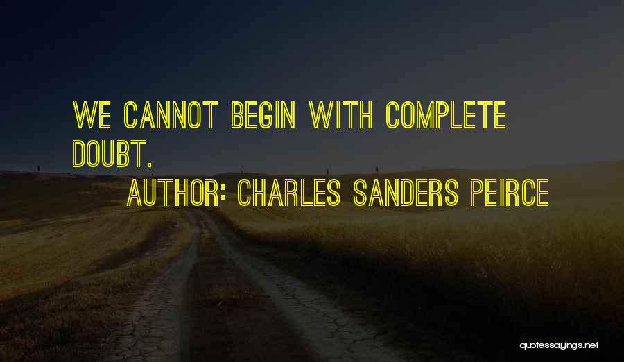 Charles Sanders Peirce Quotes: We Cannot Begin With Complete Doubt.
