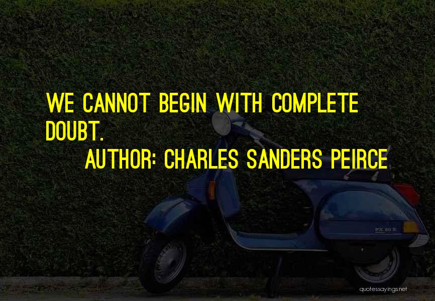 Charles Sanders Peirce Quotes: We Cannot Begin With Complete Doubt.