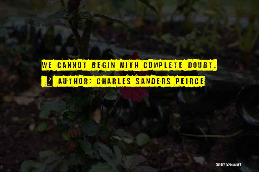 Charles Sanders Peirce Quotes: We Cannot Begin With Complete Doubt.