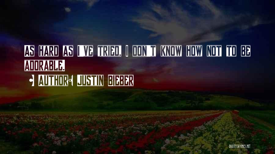 Justin Bieber Quotes: As Hard As I've Tried, I Don't Know How Not To Be Adorable.