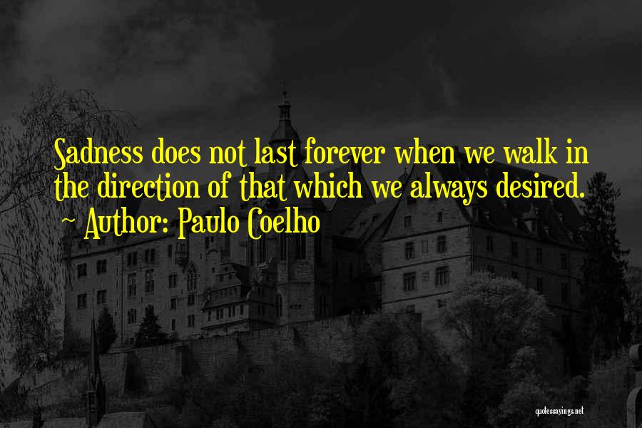 Paulo Coelho Quotes: Sadness Does Not Last Forever When We Walk In The Direction Of That Which We Always Desired.