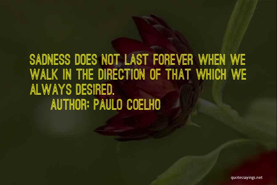 Paulo Coelho Quotes: Sadness Does Not Last Forever When We Walk In The Direction Of That Which We Always Desired.