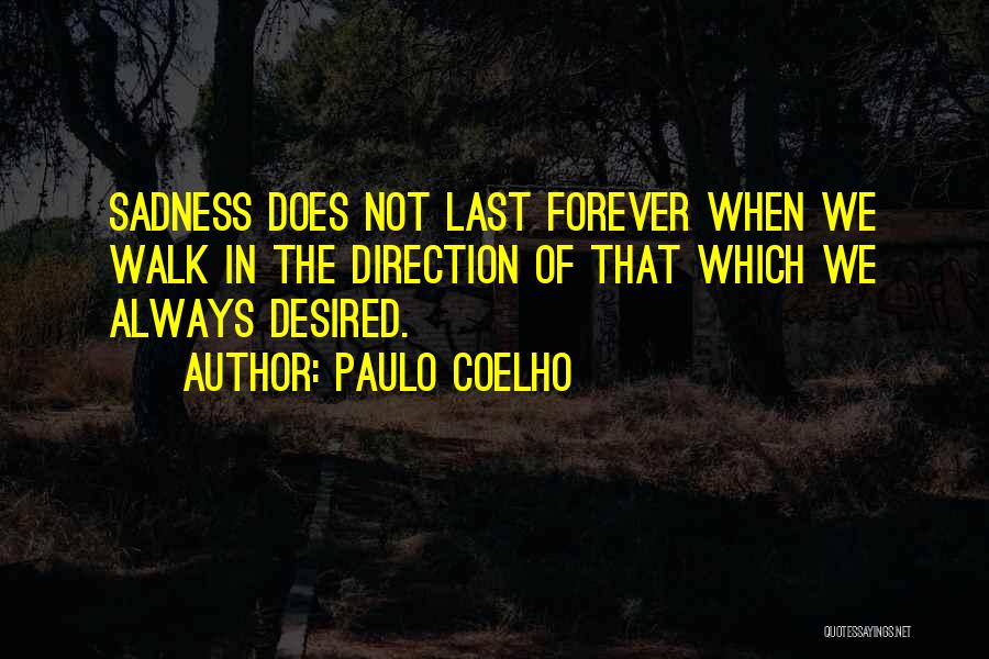 Paulo Coelho Quotes: Sadness Does Not Last Forever When We Walk In The Direction Of That Which We Always Desired.