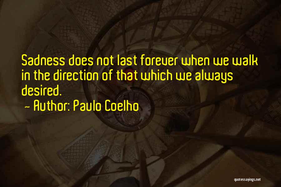 Paulo Coelho Quotes: Sadness Does Not Last Forever When We Walk In The Direction Of That Which We Always Desired.