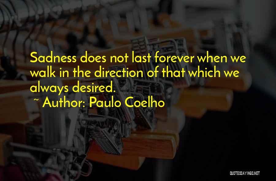 Paulo Coelho Quotes: Sadness Does Not Last Forever When We Walk In The Direction Of That Which We Always Desired.