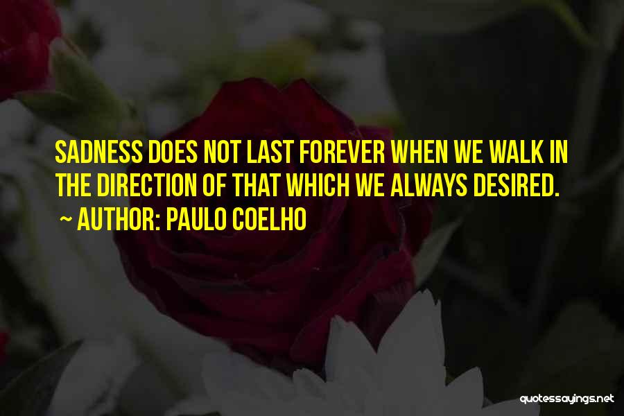 Paulo Coelho Quotes: Sadness Does Not Last Forever When We Walk In The Direction Of That Which We Always Desired.