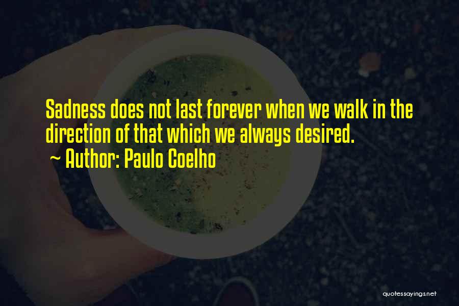 Paulo Coelho Quotes: Sadness Does Not Last Forever When We Walk In The Direction Of That Which We Always Desired.