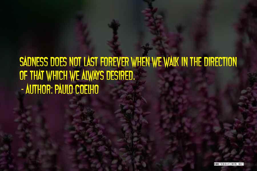 Paulo Coelho Quotes: Sadness Does Not Last Forever When We Walk In The Direction Of That Which We Always Desired.