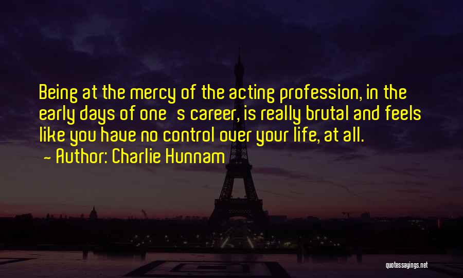 Charlie Hunnam Quotes: Being At The Mercy Of The Acting Profession, In The Early Days Of One's Career, Is Really Brutal And Feels