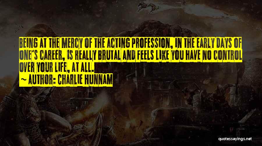 Charlie Hunnam Quotes: Being At The Mercy Of The Acting Profession, In The Early Days Of One's Career, Is Really Brutal And Feels