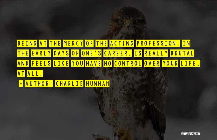 Charlie Hunnam Quotes: Being At The Mercy Of The Acting Profession, In The Early Days Of One's Career, Is Really Brutal And Feels