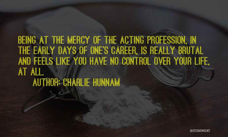 Charlie Hunnam Quotes: Being At The Mercy Of The Acting Profession, In The Early Days Of One's Career, Is Really Brutal And Feels