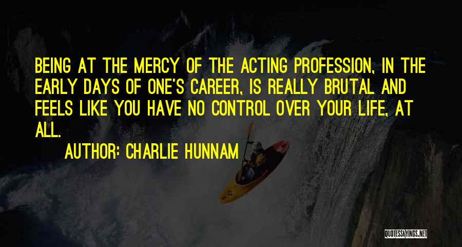 Charlie Hunnam Quotes: Being At The Mercy Of The Acting Profession, In The Early Days Of One's Career, Is Really Brutal And Feels