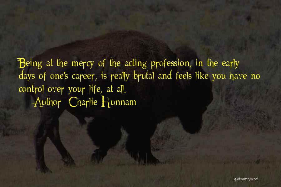 Charlie Hunnam Quotes: Being At The Mercy Of The Acting Profession, In The Early Days Of One's Career, Is Really Brutal And Feels