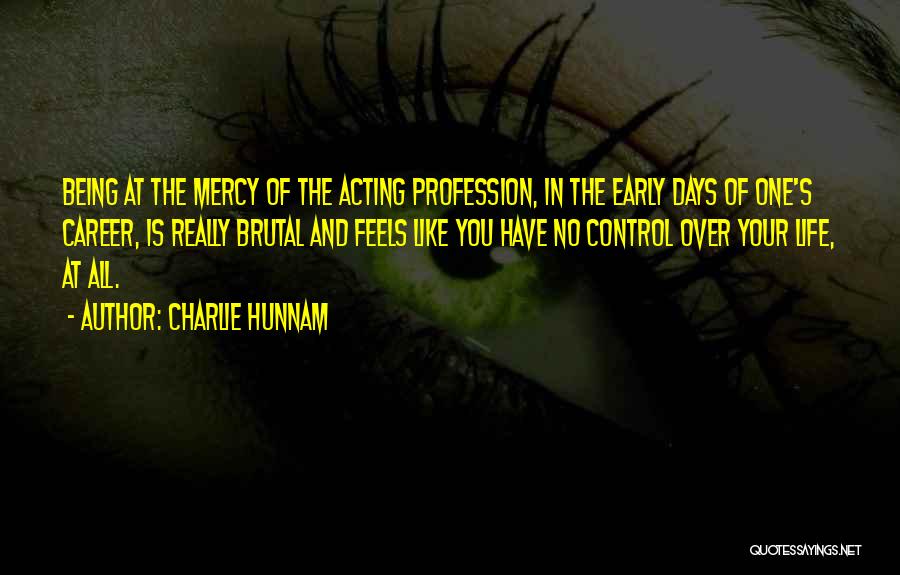 Charlie Hunnam Quotes: Being At The Mercy Of The Acting Profession, In The Early Days Of One's Career, Is Really Brutal And Feels