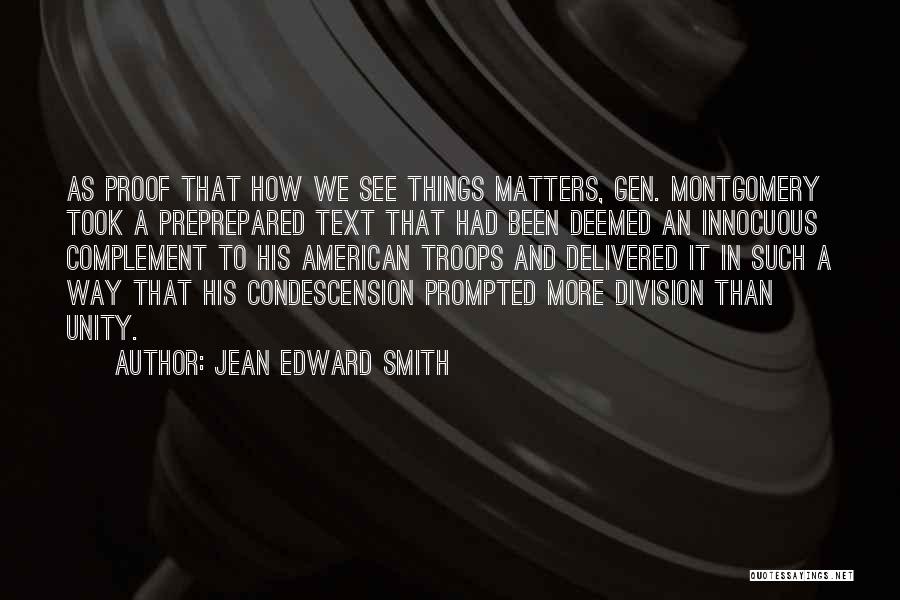 Jean Edward Smith Quotes: As Proof That How We See Things Matters, Gen. Montgomery Took A Preprepared Text That Had Been Deemed An Innocuous