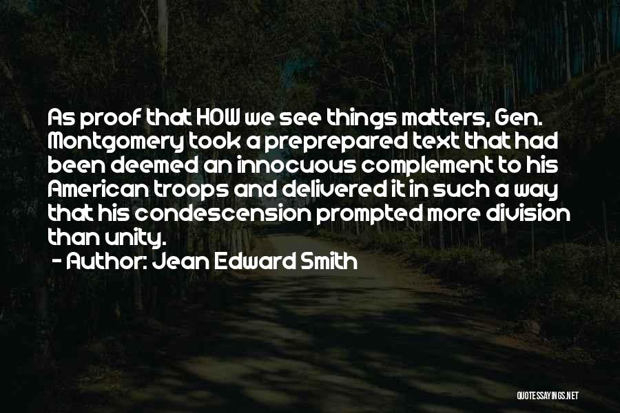 Jean Edward Smith Quotes: As Proof That How We See Things Matters, Gen. Montgomery Took A Preprepared Text That Had Been Deemed An Innocuous