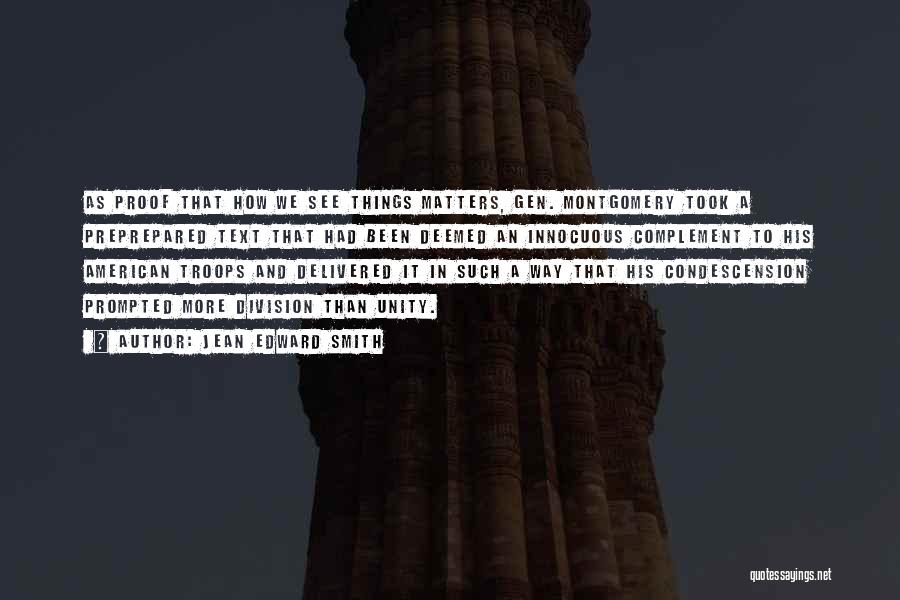 Jean Edward Smith Quotes: As Proof That How We See Things Matters, Gen. Montgomery Took A Preprepared Text That Had Been Deemed An Innocuous