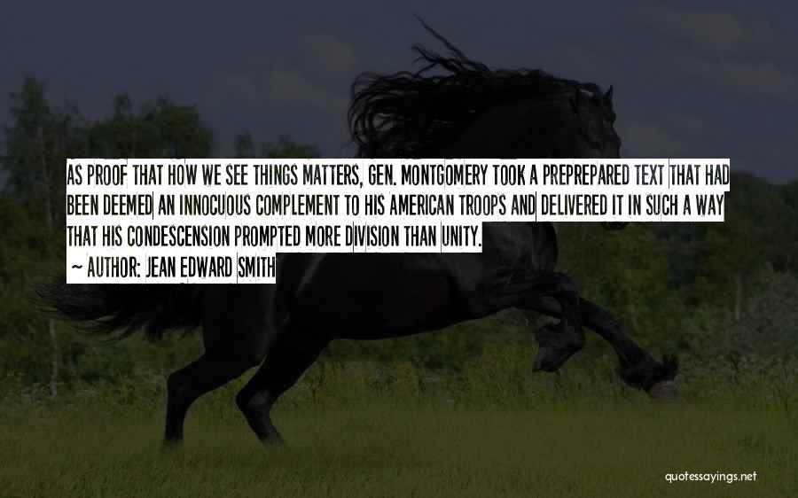 Jean Edward Smith Quotes: As Proof That How We See Things Matters, Gen. Montgomery Took A Preprepared Text That Had Been Deemed An Innocuous