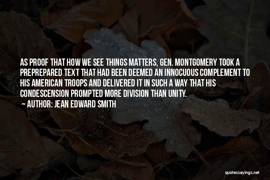 Jean Edward Smith Quotes: As Proof That How We See Things Matters, Gen. Montgomery Took A Preprepared Text That Had Been Deemed An Innocuous