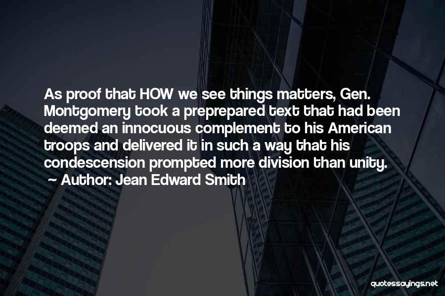 Jean Edward Smith Quotes: As Proof That How We See Things Matters, Gen. Montgomery Took A Preprepared Text That Had Been Deemed An Innocuous