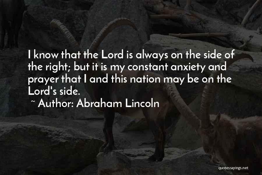 Abraham Lincoln Quotes: I Know That The Lord Is Always On The Side Of The Right; But It Is My Constant Anxiety And