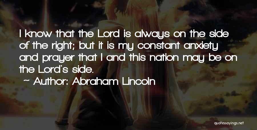 Abraham Lincoln Quotes: I Know That The Lord Is Always On The Side Of The Right; But It Is My Constant Anxiety And
