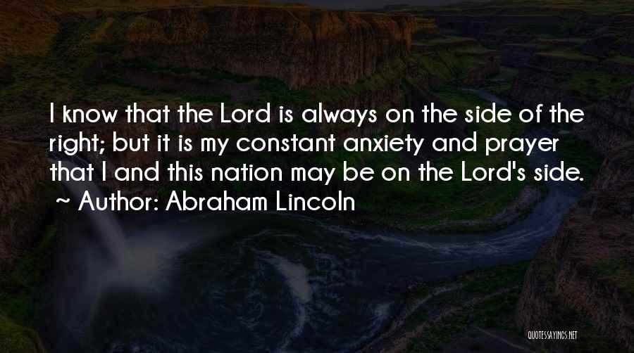 Abraham Lincoln Quotes: I Know That The Lord Is Always On The Side Of The Right; But It Is My Constant Anxiety And