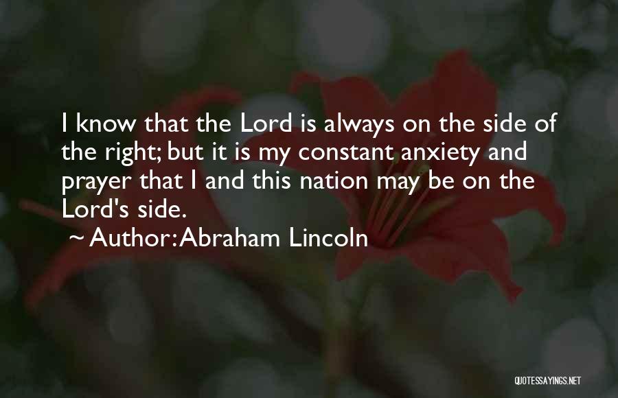 Abraham Lincoln Quotes: I Know That The Lord Is Always On The Side Of The Right; But It Is My Constant Anxiety And