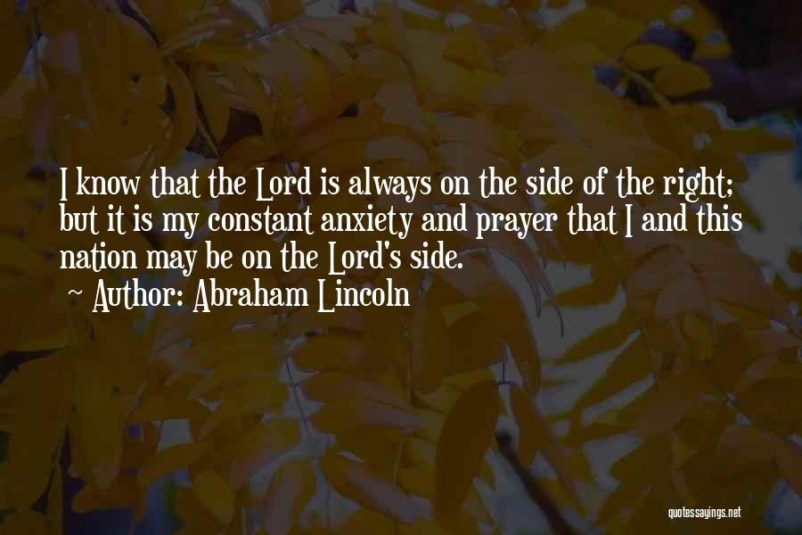 Abraham Lincoln Quotes: I Know That The Lord Is Always On The Side Of The Right; But It Is My Constant Anxiety And