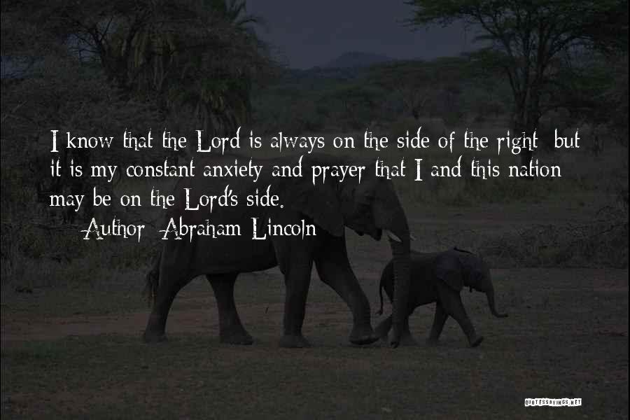 Abraham Lincoln Quotes: I Know That The Lord Is Always On The Side Of The Right; But It Is My Constant Anxiety And