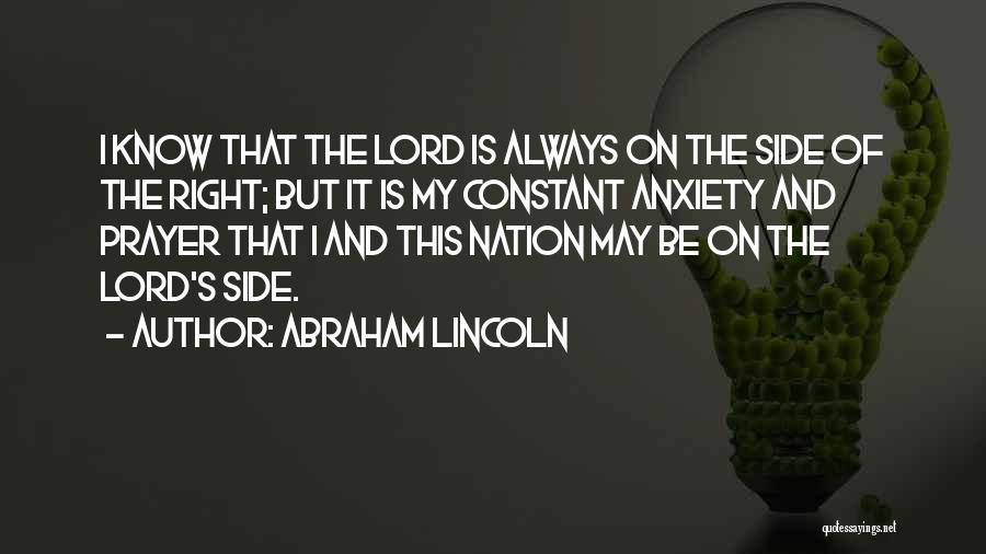 Abraham Lincoln Quotes: I Know That The Lord Is Always On The Side Of The Right; But It Is My Constant Anxiety And