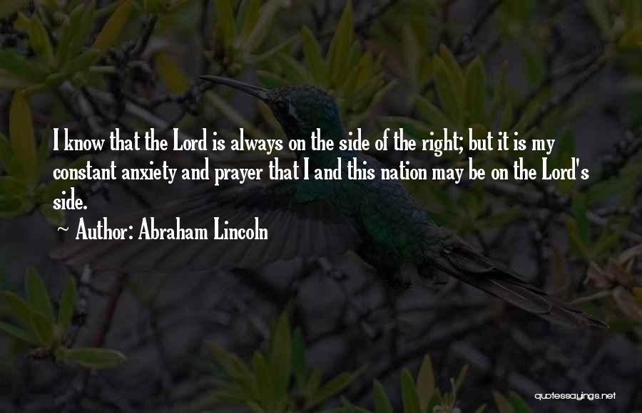 Abraham Lincoln Quotes: I Know That The Lord Is Always On The Side Of The Right; But It Is My Constant Anxiety And