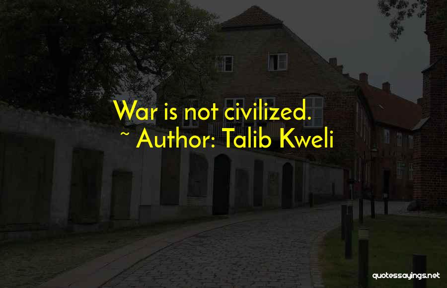 Talib Kweli Quotes: War Is Not Civilized.