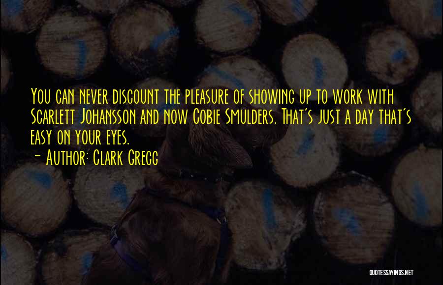 Clark Gregg Quotes: You Can Never Discount The Pleasure Of Showing Up To Work With Scarlett Johansson And Now Cobie Smulders. That's Just