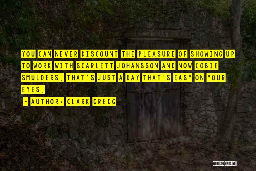 Clark Gregg Quotes: You Can Never Discount The Pleasure Of Showing Up To Work With Scarlett Johansson And Now Cobie Smulders. That's Just