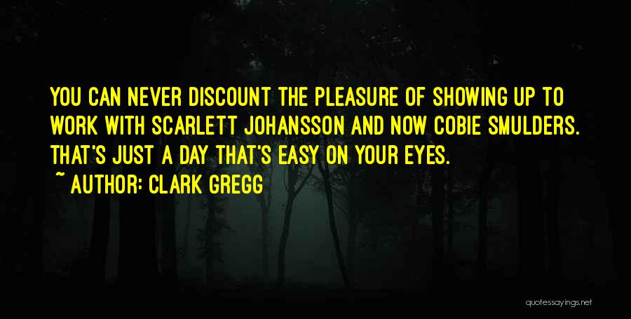 Clark Gregg Quotes: You Can Never Discount The Pleasure Of Showing Up To Work With Scarlett Johansson And Now Cobie Smulders. That's Just