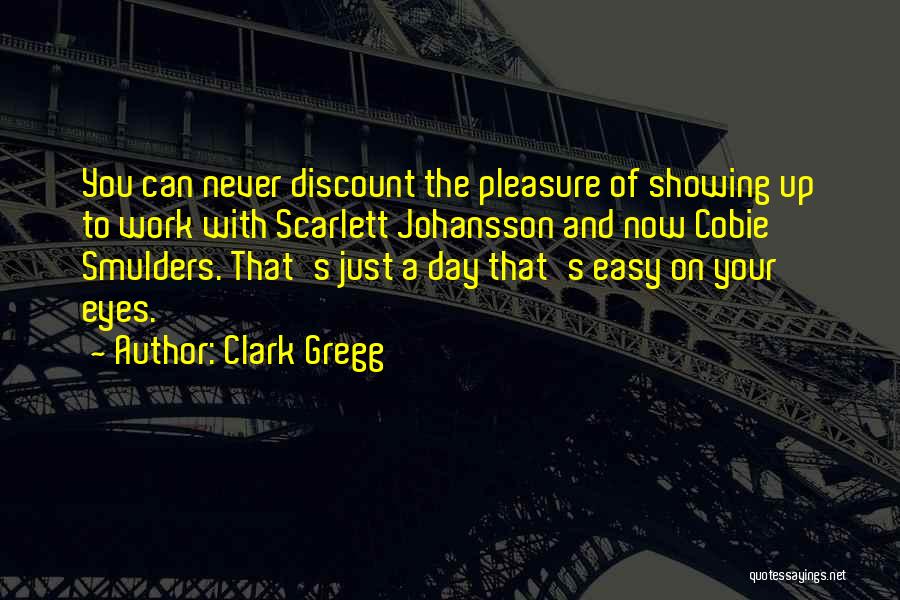 Clark Gregg Quotes: You Can Never Discount The Pleasure Of Showing Up To Work With Scarlett Johansson And Now Cobie Smulders. That's Just