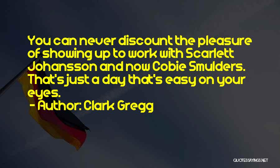 Clark Gregg Quotes: You Can Never Discount The Pleasure Of Showing Up To Work With Scarlett Johansson And Now Cobie Smulders. That's Just