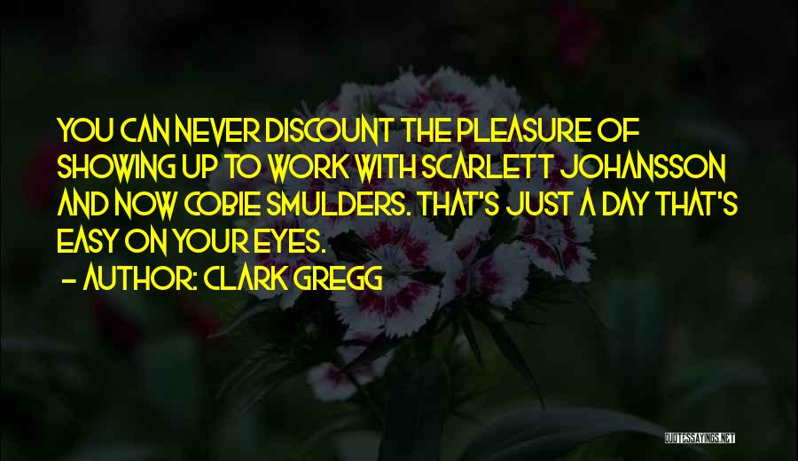 Clark Gregg Quotes: You Can Never Discount The Pleasure Of Showing Up To Work With Scarlett Johansson And Now Cobie Smulders. That's Just