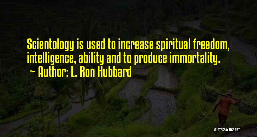 L. Ron Hubbard Quotes: Scientology Is Used To Increase Spiritual Freedom, Intelligence, Ability And To Produce Immortality.