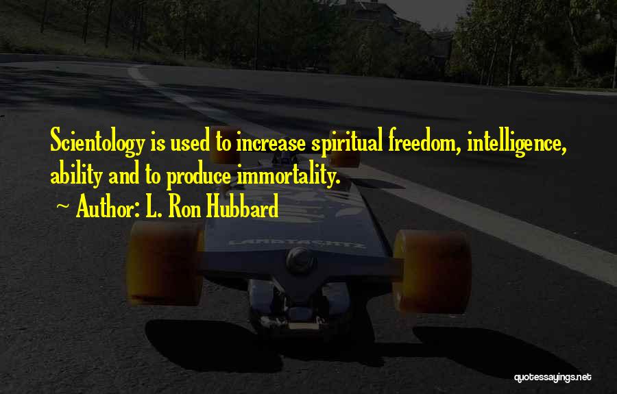 L. Ron Hubbard Quotes: Scientology Is Used To Increase Spiritual Freedom, Intelligence, Ability And To Produce Immortality.