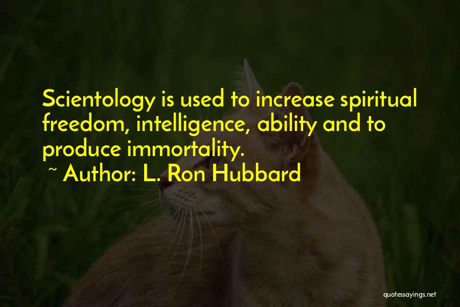 L. Ron Hubbard Quotes: Scientology Is Used To Increase Spiritual Freedom, Intelligence, Ability And To Produce Immortality.