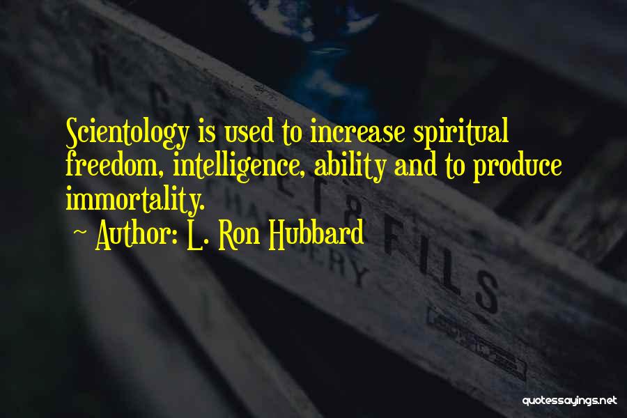 L. Ron Hubbard Quotes: Scientology Is Used To Increase Spiritual Freedom, Intelligence, Ability And To Produce Immortality.