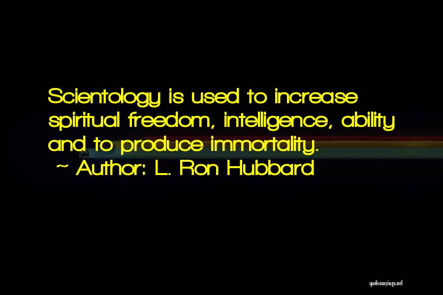 L. Ron Hubbard Quotes: Scientology Is Used To Increase Spiritual Freedom, Intelligence, Ability And To Produce Immortality.