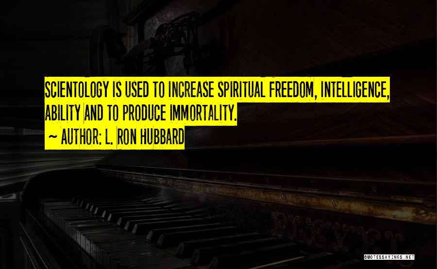 L. Ron Hubbard Quotes: Scientology Is Used To Increase Spiritual Freedom, Intelligence, Ability And To Produce Immortality.