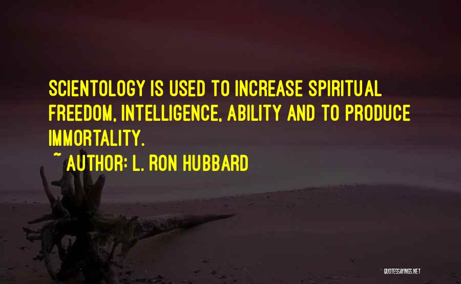 L. Ron Hubbard Quotes: Scientology Is Used To Increase Spiritual Freedom, Intelligence, Ability And To Produce Immortality.