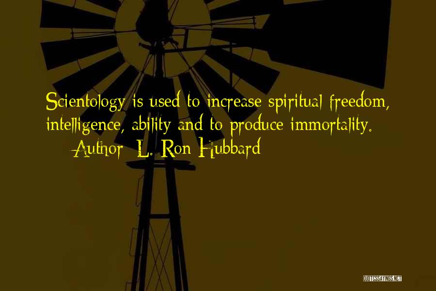 L. Ron Hubbard Quotes: Scientology Is Used To Increase Spiritual Freedom, Intelligence, Ability And To Produce Immortality.